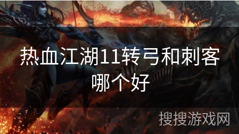 热血江湖11转弓和刺客哪个好