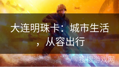 大连明珠卡：城市生活，从容出行