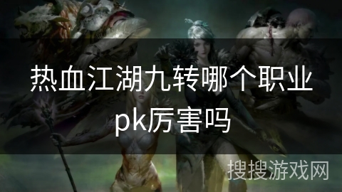 热血江湖九转哪个职业pk厉害吗