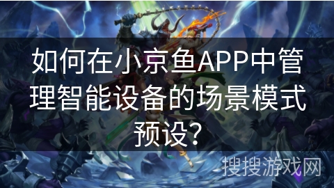 如何在小京鱼APP中管理智能设备的场景模式预设？