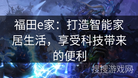 福田e家：打造智能家居生活，享受科技带来的便利