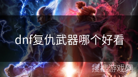 dnf复仇武器哪个好看 dnf复仇武器哪个好看