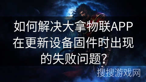 如何解决大拿物联APP在更新设备固件时出现的失败问题? 如何解决大拿物联APP在更新设备固件时出现的失败问题?