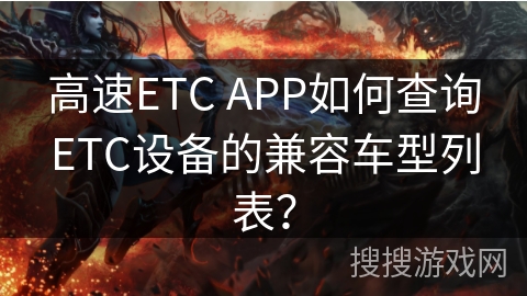 高速ETC APP如何查询ETC设备的兼容车型列表？