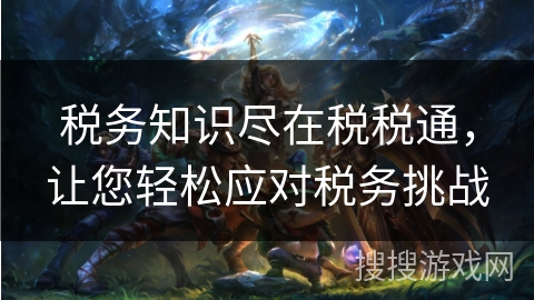 税务知识尽在税税通，让您轻松应对税务挑战