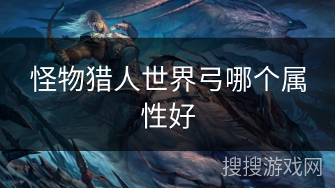 怪物猎人世界弓哪个属性好