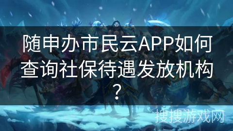 随申办市民云APP如何查询社保待遇发放机构？
