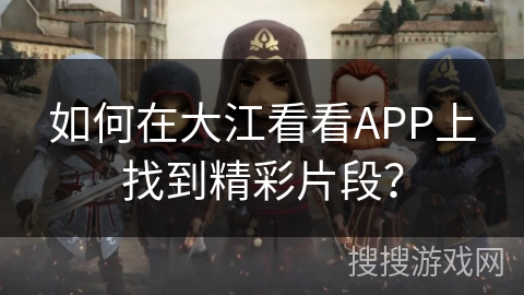 如何在大江看看APP上找到精彩片段？