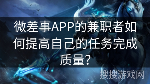 微差事APP的兼职者如何提高自己的任务完成质量？