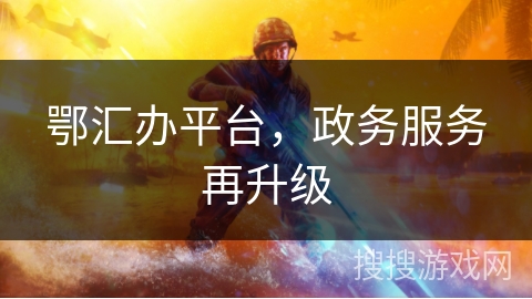 鄂汇办平台，政务服务再升级