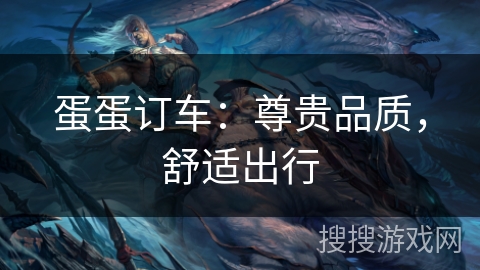 蛋蛋订车：尊贵品质，舒适出行