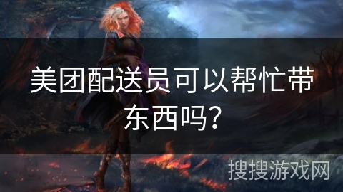 美团配送员可以帮忙带东西吗？