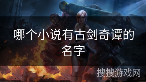 哪个小说有古剑奇谭的名字 哪个小说有古剑奇谭的名字