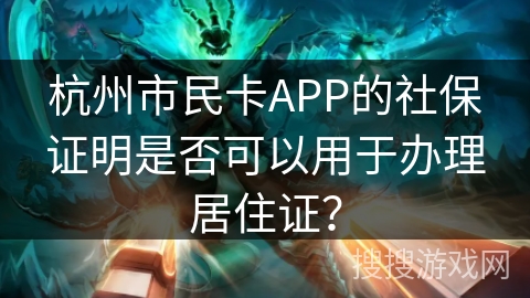 杭州市民卡APP的社保证明是否可以用于办理居住证? 杭州市民卡APP的社保证明是否可以用于办理居住证?