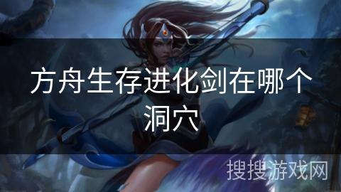 方舟生存进化剑在哪个洞穴