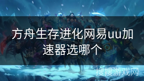 方舟生存进化网易uu加速器选哪个
