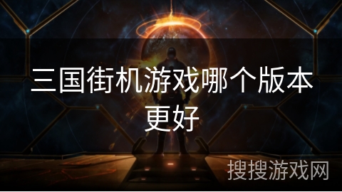 三国街机游戏哪个版本更好 三国街机游戏哪个版本更好