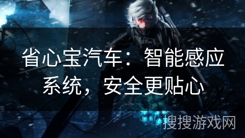 省心宝汽车：智能感应系统，安全更贴心