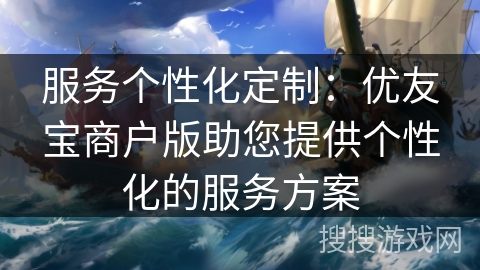 服务个性化定制：优友宝商户版助您提供个性化的服务方案