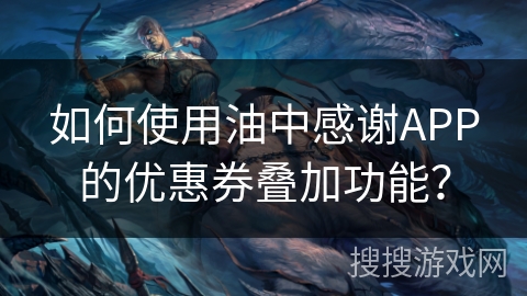 如何使用油中感谢APP的优惠券叠加功能？