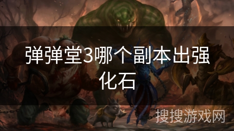 弹弹堂3哪个副本出强化石