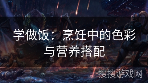 学做饭：烹饪中的色彩与营养搭配