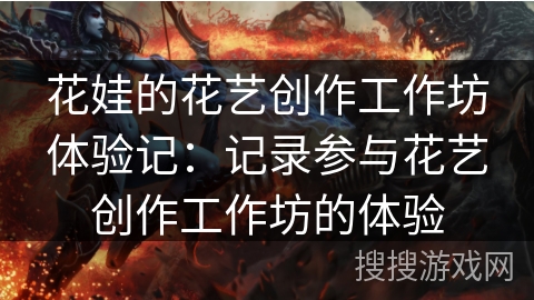 花娃的花艺创作工作坊体验记：记录参与花艺创作工作坊的体验
