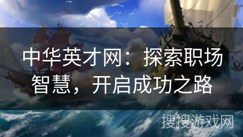 中华英才网：探索职场智慧，开启成功之路