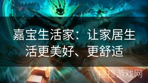 嘉宝生活家：让家居生活更美好、更舒适