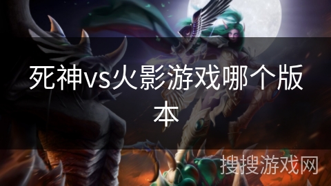 死神vs火影游戏哪个版本