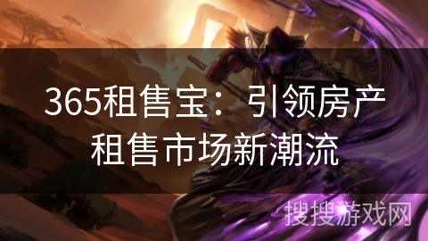365租售宝：引领房产租售市场新潮流