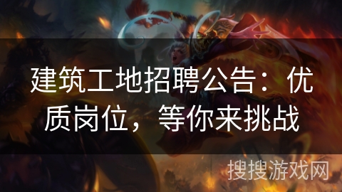 建筑工地招聘公告:优质岗位,等你来挑战 建筑工地招聘公告:优质岗位,等你来挑战