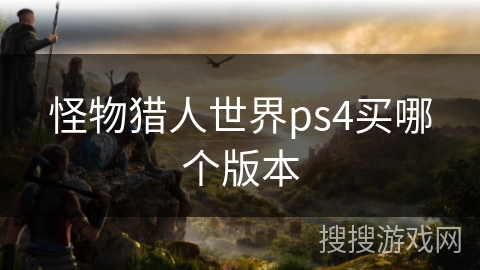 怪物猎人世界ps4买哪个版本