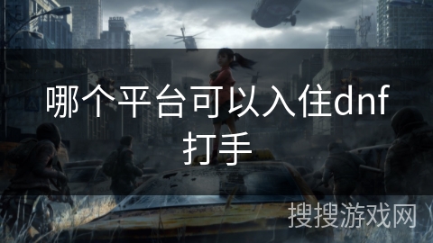 哪个平台可以入住dnf打手 哪个平台可以入住dnf打手