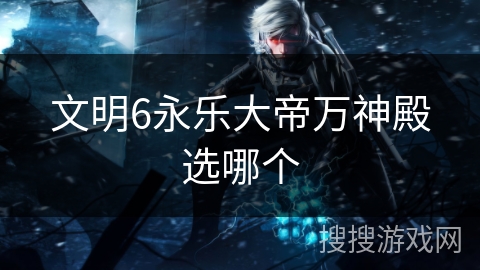 文明6永乐大帝万神殿选哪个 文明6永乐大帝万神殿选哪个