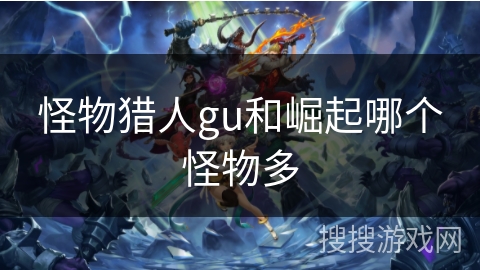 怪物猎人gu和崛起哪个怪物多