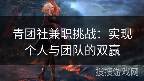 青团社兼职挑战：实现个人与团队的双赢