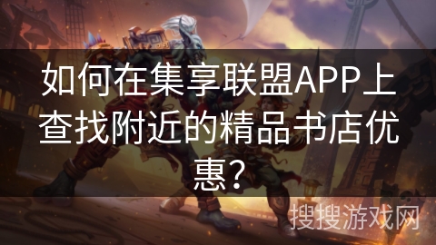 如何在集享联盟APP上查找附近的精品书店优惠? 如何在集享联盟APP上查找附近的精品书店优惠?