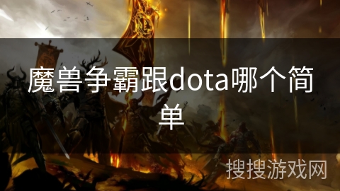 魔兽争霸跟dota哪个简单 魔兽争霸跟dota哪个简单