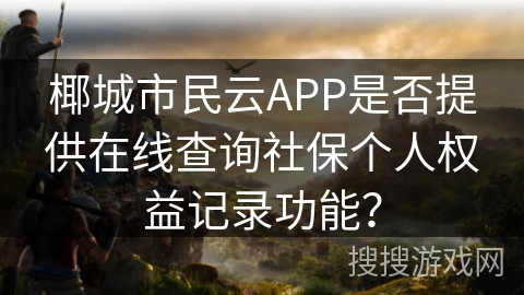 椰城市民云APP是否提供在线查询社保个人权益记录功能？