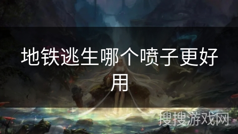 地铁逃生哪个喷子更好用