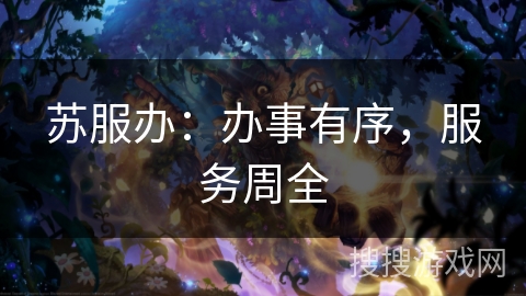 苏服办：办事有序，服务周全