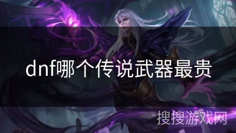 dnf哪个传说武器最贵 dnf哪个传说武器最贵