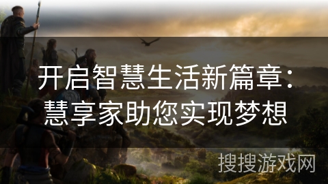 开启智慧生活新篇章：慧享家助您实现梦想