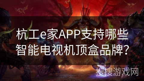 杭工e家APP支持哪些智能电视机顶盒品牌？