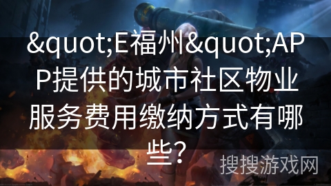"E福州"APP提供的城市社区物业服务费用缴纳方式有哪些？