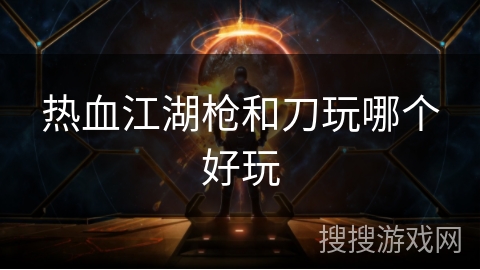 热血江湖枪和刀玩哪个好玩