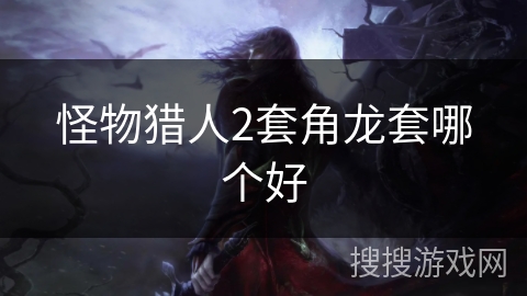 怪物猎人2套角龙套哪个好