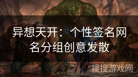 异想天开：个性签名网名分组创意发散