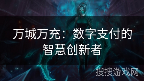 万城万充：数字支付的智慧创新者